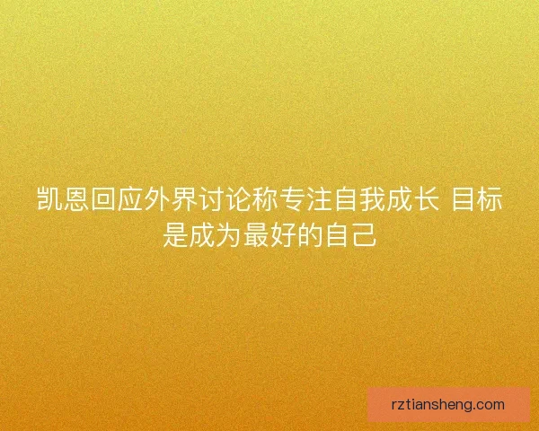 凯恩回应外界讨论称专注自我成长 目标是成为最好的自己