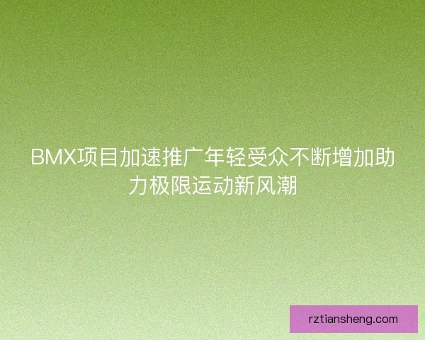 BMX项目加速推广年轻受众不断增加助力极限运动新风潮